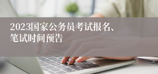 2023国家公务员考试报名、笔试时间预告