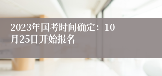 2023年国考时间确定：10月25日开始报名