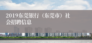 2019东莞银行（东莞市）社会招聘信息