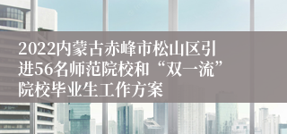 2022内蒙古赤峰市松山区引进56名师范院校和“双一流”院校毕业生工作方案