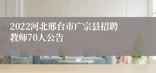 2022河北邢台市广宗县招聘教师70人公告