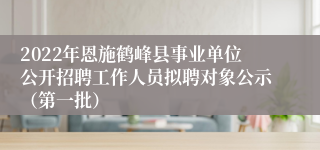 2022年恩施鹤峰县事业单位公开招聘工作人员拟聘对象公示（第一批）