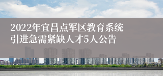 2022年宜昌点军区教育系统引进急需紧缺人才5人公告