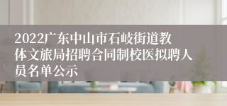 2022广东中山市石岐街道教体文旅局招聘合同制校医拟聘人员名单公示