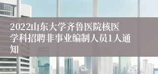 2022山东大学齐鲁医院核医学科招聘非事业编制人员1人通知