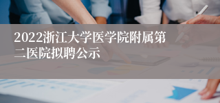 2022浙江大学医学院附属第二医院拟聘公示