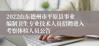 2022山东德州市平原县事业编制卫生专业技术人员招聘进入考察体检人员公告