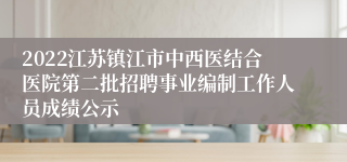 2022江苏镇江市中西医结合医院第二批招聘事业编制工作人员成绩公示