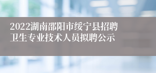 2022湖南邵阳市绥宁县招聘卫生专业技术人员拟聘公示