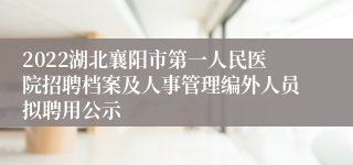 2022湖北襄阳市第一人民医院招聘档案及人事管理编外人员拟聘用公示