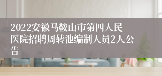 2022安徽马鞍山市第四人民医院招聘周转池编制人员2人公告