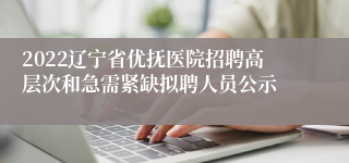 2022辽宁省优抚医院招聘高层次和急需紧缺拟聘人员公示