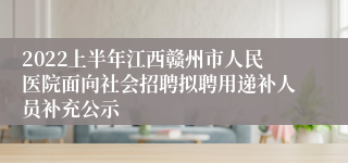 2022上半年江西赣州市人民医院面向社会招聘拟聘用递补人员补充公示