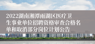 2022湖南湘潭雨湖区医疗卫生事业单位招聘资格审查合格名单和取消部分岗位计划公告