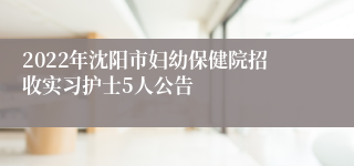 2022年沈阳市妇幼保健院招收实习护士5人公告