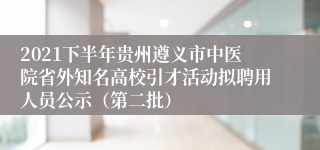 2021下半年贵州遵义市中医院省外知名高校引才活动拟聘用人员公示（第二批）