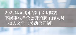 2022年无锡市锡山区卫健委下属事业单位公开招聘工作人员180人公告（劳动合同制）