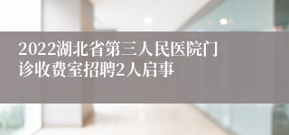 2022湖北省第三人民医院门诊收费室招聘2人启事