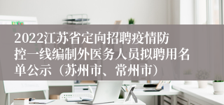 2022江苏省定向招聘疫情防控一线编制外医务人员拟聘用名单公示（苏州市、常州市）