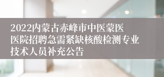 2022内蒙古赤峰市中医蒙医医院招聘急需紧缺核酸检测专业技术人员补充公告
