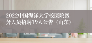 2022中国海洋大学校医院医务人员招聘19人公告（山东）