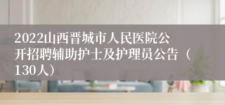 2022山西晋城市人民医院公开招聘辅助护士及护理员公告（130人）