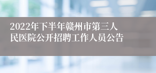 2022年下半年赣州市第三人民医院公开招聘工作人员公告