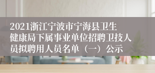 2021浙江宁波市宁海县卫生健康局下属事业单位招聘卫技人员拟聘用人员名单（一）公示