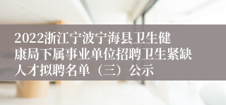 2022浙江宁波宁海县卫生健康局下属事业单位招聘卫生紧缺人才拟聘名单（三）公示