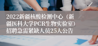 2022新疆核酸检测中心（新疆医科大学PCR生物实验室）招聘急需紧缺人员25人公告