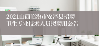 2021山西临汾市安泽县招聘卫生专业技术人员拟聘用公告