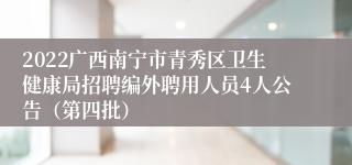 2022广西南宁市青秀区卫生健康局招聘编外聘用人员4人公告（第四批）