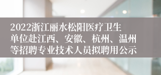 2022浙江丽水松阳医疗卫生单位赴江西、安徽、杭州、温州等招聘专业技术人员拟聘用公示