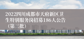 2022四川成都市天府新区卫生特别服务岗招募186人公告（第三批）