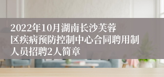 2022年10月湖南长沙芙蓉区疾病预防控制中心合同聘用制人员招聘2人简章