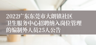 2022广东东莞市大朗镇社区卫生服务中心招聘纳入岗位管理的编制外人员25人公告