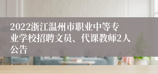 2022浙江温州市职业中等专业学校招聘文员、代课教师2人公告