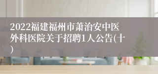 2022福建福州市萧治安中医外科医院关于招聘1人公告(十）