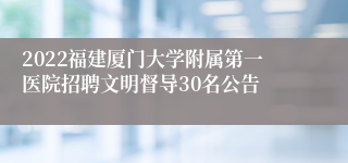 2022福建厦门大学附属第一医院招聘文明督导30名公告