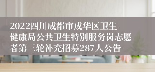 2022四川成都市成华区卫生健康局公共卫生特别服务岗志愿者第三轮补充招募287人公告